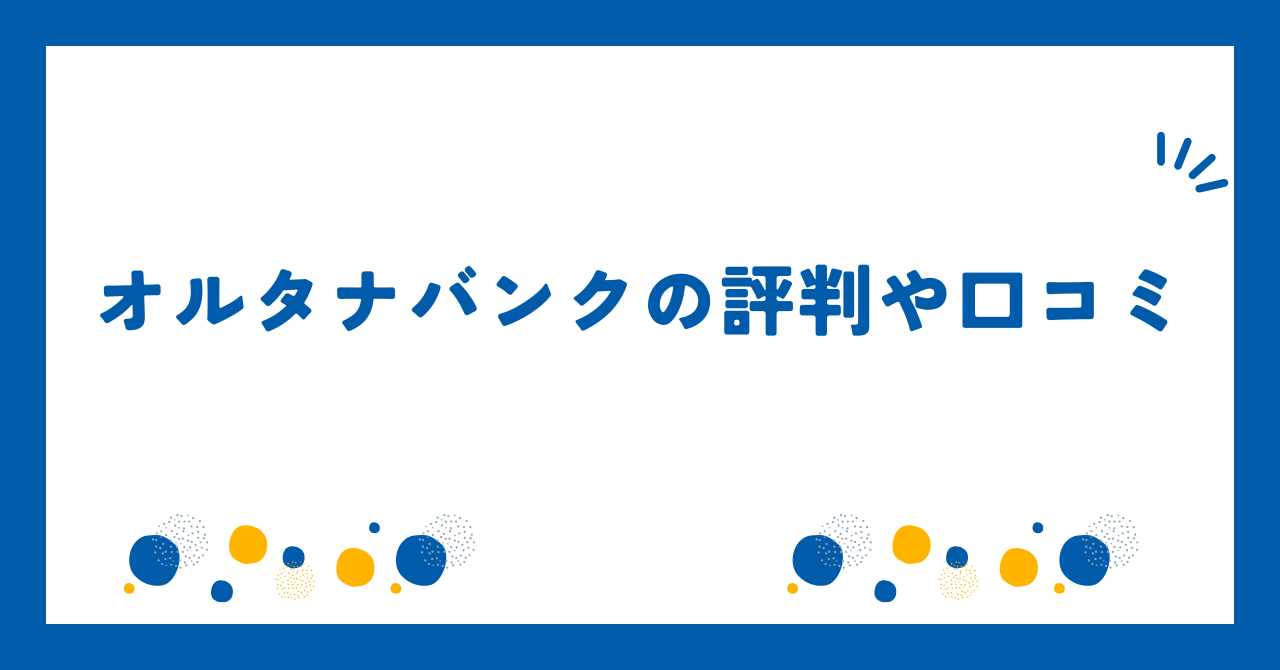 オルタナバンクの評判や口コミ【2025年8月】