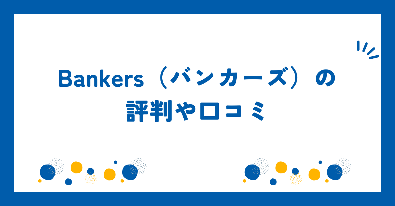 Bankers（バンカーズ）の評判や口コミ【2025年9月】