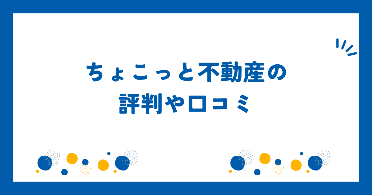 ちょこっと不動産の評判や口コミ【2025年9月】